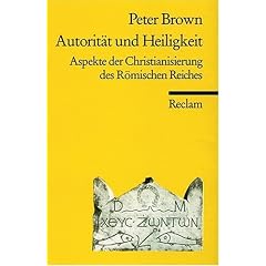 Autorit�t und Heiligkeit: Aspekte der Christianisierung des R�mischen Reiches