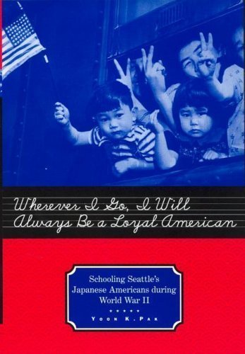 Wherever I Go, I Will Always Be a Loyal American: Seattle's Japanese American Schoolchildren During World War II (Studies in the History of Education) 1st (first) Edition by Pak, Yoon published by Routledge (2001)