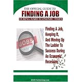 Finding A Job During Hard Economic Times: Finding a Job, Keeping It, and Moving Up the Ladder to Success During an Economic Recession