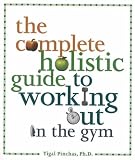 The Complete Holistic Guide to Working Out in the Gym