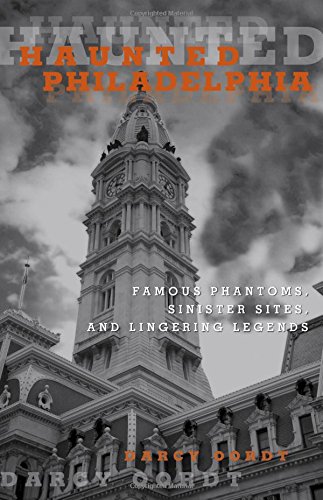 Haunted Philadelphia: Famous Phantoms, Sinister Sites, and Lingering Legends