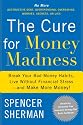 The Cure for Money Madness: Break Your Bad Money Habits, Live Without Financial Stress--and Make More Money!