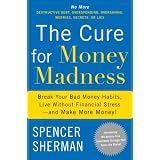 The Cure for Money Madness: Break Your Bad Money Habits, Live Without Financial Stress--and Make More Money!
