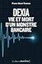 Dexia : Vie et mort d'un monstre bancaire