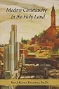 Modern Christianity in the Holy Land: Development of the structure of Churches and the growth of Christian institutions in Jordan and Palestine; the Jerusalem ... the Ottoman Firmans and the international e
