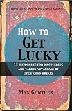 How to Get Lucky: 13 techniques for discovering and taking advantage of lifes good breaks