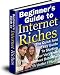 Beginner's Guide to Internet Riches - The Simple a...