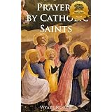 Prayers by Catholic Saints (A Collection of Prayers Written by Saints!) ~ Wyatt North
