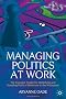 Managing Politics at Work: The Essential Toolkit for Identifying and Handling Political Behaviour in the Workplace