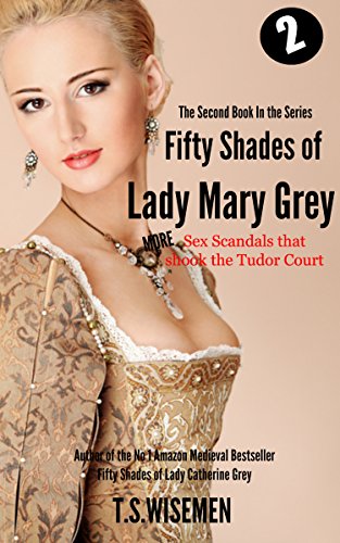 Fifty Shades of Lady Mary Grey: More Sex Scandals That Shook The Tudor Court, by T S Wiseman Fifty Shades of Lady Mary Grey: More Sex Scandals That Shook The Tudor Court, by T S Wiseman