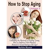How to Stop Aging (Volume 3): Unlocking the Mysteries of Feeling Young - How to Improve Your Physical, Mental & Sexual Energy with Age? (Anti-aging)