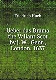 Ueber das Drama the Valiant Scot by j. W., Gent., London, 1637