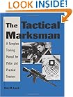 The Tactical Marksman: A Complete Training Manual For Police And Practical Shooters
