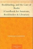 Bookbinding, and the Care of Books A handbook for Amateurs, Bookbinders & Librarians