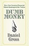 Dumb money : how our greatest financial minds bankrupted the nation