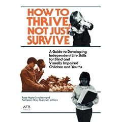 How to Thrive, Not Just Survive: A Guide to Developing Independent Life Skills for Blind and Visually Impaired Children and Youths