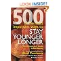 500 of the Most Important Ways to Stay Younger Longer: The Ultimate A-Z Guide to Anti-ageing