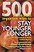 500 of the Most Important Ways to Stay Younger Longer: The Ultimate A-Z Guide to Anti-ageing