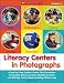 Literacy Centers in Photographs: A Step-by-Step Guide in Photos That Shows How to Organize Literacy Centers, Establish Routines, and Manage Center-Based Learning All Year Long (Teaching Resources)