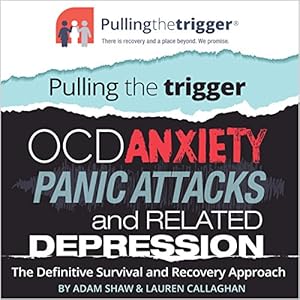 Pulling the Trigger: OCD, Anxiety, Panic Attacks and Related Depression - the Definitive Survival and Recovery Approach
