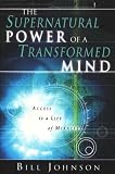 The Supernatural Power of a Transformed Mind: Access to a Life of Miracles