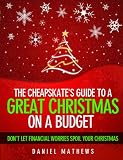 The Cheapskate's Guide to a Great Christmas on a Budget - Don't Let Financial Worries Spoil Your Christmas