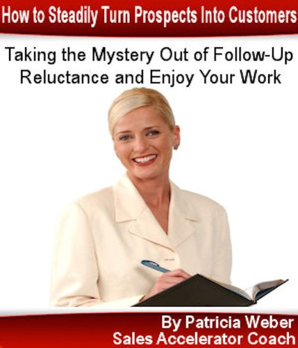 Taking the Mystery Out of Follow-up Reluctance: How to Steadily Turn Prospects Into Customers