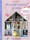 Ma petite maison de ville : 25 Projets d�co hyper faciles