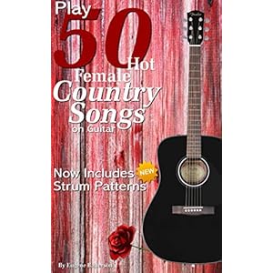 Play 50 Hot Female Country Songs on Guitar: Full Song Lyrics & Chords with Strum Patterns