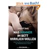Was M�nner im Bett wirklich wollen: Geheime W�nsche und Sehns�chte, die Frauen kennen sollten