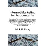 Internet Marketing for Accountants: Marketing, Advertising, and Promoting Your Accounting CPA Firm Online Using Google, Facebook, YouTube, LinkedIn, ... Guide Book for Accounting Firms! ~ Nick Holliday