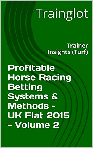 Profitable Horse Racing Betting Systems & Methods -  UK Flat 2015 - Volume 2: Trainer Insights (Turf) (Profitable Horse Racing Betting Systems & Methods - UK Flat 2015)