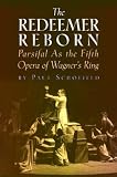 Redeemer Reborn: Parsifal as the Fifth Opera of Wagners Ring