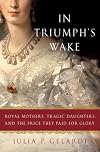 In Triumph's Wake: Royal Mothers, Tragic Daughters, and the Price They Paid for Glory