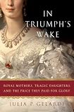In Triumph s Wake: Royal Mothers, Tragic Daughters, and the Price They Paid for Glory