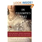 In Triumph's Wake: Royal Mothers, Tragic Daughters, and the Price They Paid for Glory by Julia P. Gelardi