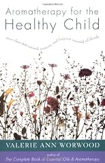 Aromatherapy for the Healthy Child: More Than 300 Natural, Non-Toxic, and Fragrant Essential Oil Blends
