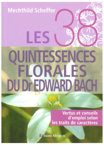 Les 38 quintessences florales du Dr Edward Bach : Vertus et conseils d'emploi selon les traits de caractères