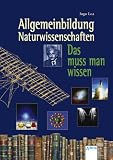 Allgemeinbildung - Naturwissenschaften: Das muss man wissen - 
