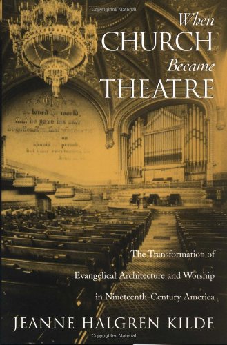 When Church Became Theatre: The Transformation of Evangelical Architecture and Worship in Nineteenth-Century America