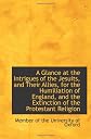 A Glance at the Intrigues of the Jesuits, and Their Allies, for the Humiliation of England, and the