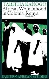 African Womanhood In Colonial Kenya: 1900-1950 (Eastern African Studies)