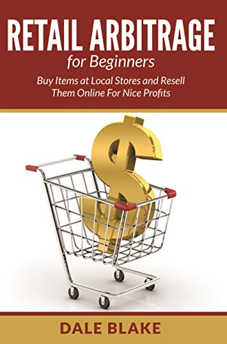 Retail Arbitrage For Beginners: Buy Items at Local Stores and Resell Them Online For Nice Profits
