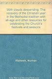 With clouds descending : the recovery of the Christian year in the Methodist tradition with all-age and other resources for celebrating the Church's festivals and seasons
