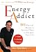 Energy Addict: 101 Physical, Mental, and Spiritual Ways to Energize Your Life