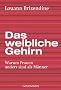 Das weibliche Gehirn: Warum Frauen anders sind als M�nner