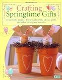 Crafting Springtime Gifts: 25 Adorable Projects Featuring Bunnies, Chicks, Lambs & Other Springtime Favorites