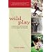Wild Play: Parenting Adventures in the Great Outdoors