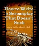 How to Write a Screenplay That Doesn't Suck and Will Actually Sell (ScriptBully Book Series)