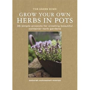 Grow Your Own Herbs in Pots: 35 Simple Projects for Creating Beautiful Container Herb Gardens (Green Home)